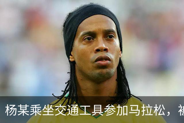 杨某乘坐交通工具参加马拉松，被禁赛三年
